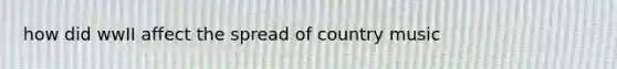 how did wwII affect the spread of country music