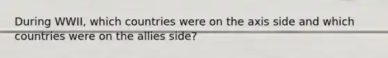 During WWII, which countries were on the axis side and which countries were on the allies side?