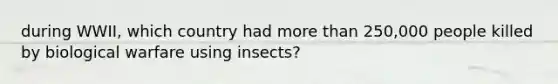 during WWII, which country had more than 250,000 people killed by biological warfare using insects?