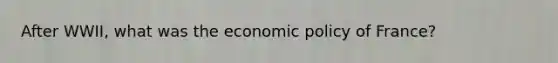 After WWII, what was the economic policy of France?