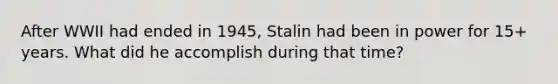 After WWII had ended in 1945, Stalin had been in power for 15+ years. What did he accomplish during that time?