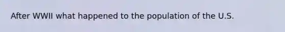 After WWII what happened to the population of the U.S.