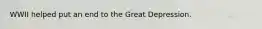 WWII helped put an end to the Great Depression.