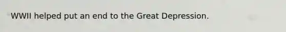 WWII helped put an end to the Great Depression.