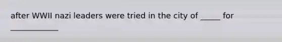 after WWII nazi leaders were tried in the city of _____ for ____________