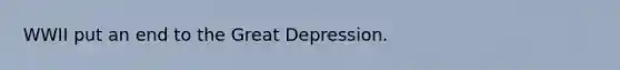 WWII put an end to the Great Depression.