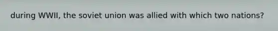 during WWII, the soviet union was allied with which two nations?