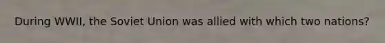 During WWII, the Soviet Union was allied with which two nations?