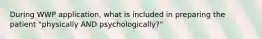 During WWP application, what is included in preparing the patient "physically AND psychologically?"