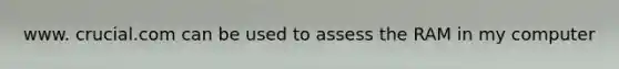 www. crucial.com can be used to assess the RAM in my computer