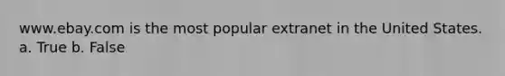 www.ebay.com is the most popular extranet in the United States. a. True b. False