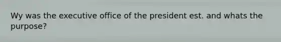 Wy was the executive office of the president est. and whats the purpose?