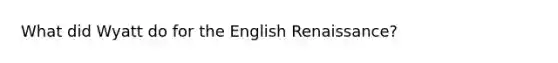 What did Wyatt do for the English Renaissance?