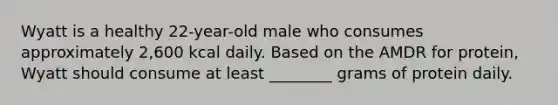 Wyatt is a healthy 22-year-old male who consumes approximately 2,600 kcal daily. Based on the AMDR for protein, Wyatt should consume at least ________ grams of protein daily.