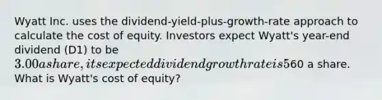 Wyatt Inc. uses the dividend-yield-plus-growth-rate approach to calculate the cost of equity. Investors expect Wyatt's year-end dividend (D1) to be 3.00 a share, its expected dividend growth rate is 5%, and the stock currently sells for60 a share. What is Wyatt's cost of equity?