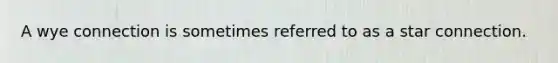 A wye connection is sometimes referred to as a star connection.