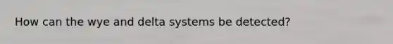 How can the wye and delta systems be detected?