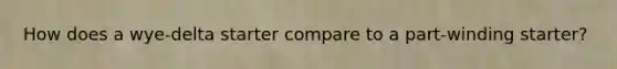 How does a wye-delta starter compare to a part-winding starter?