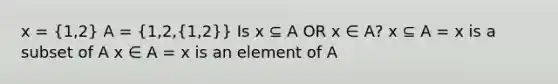 x = (1,2) A = (1,2,{1,2)} Is x ⊆ A OR x ∈ A? x ⊆ A = x is a subset of A x ∈ A = x is an element of A