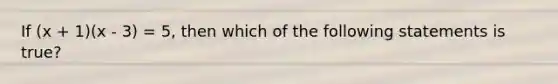 If (x + 1)(x - 3) = 5, then which of the following statements is true?