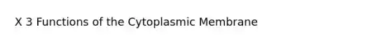 X 3 Functions of the Cytoplasmic Membrane