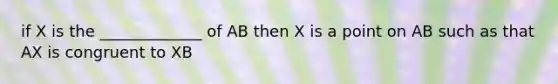 if X is the _____________ of AB then X is a point on AB such as that AX is congruent to XB