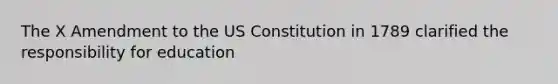 The X Amendment to the US Constitution in 1789 clarified the responsibility for education