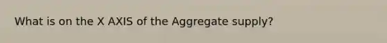 What is on the X AXIS of the Aggregate supply?