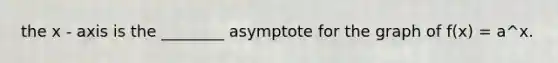 the x - axis is the ________ asymptote for the graph of f(x) = a^x.