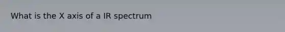 What is the X axis of a IR spectrum