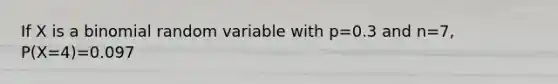 If X is a binomial random variable with p=0.3 and n=7, P(X=4)=0.097