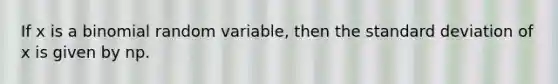 If x is a binomial random variable, then the standard deviation of x is given by np.