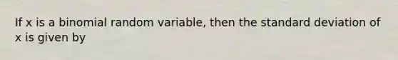 If x is a binomial random variable, then the standard deviation of x is given by