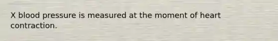 X <a href='https://www.questionai.com/knowledge/kD0HacyPBr-blood-pressure' class='anchor-knowledge'>blood pressure</a> is measured at the moment of heart contraction.