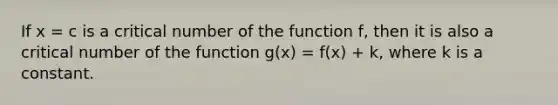 If x = c is a critical number of the function f, then it is also a critical number of the function g(x) = f(x) + k, where k is a constant.