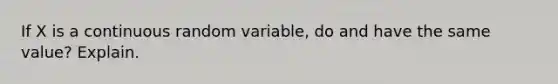 If X is a continuous random variable, do and have the same value? Explain.