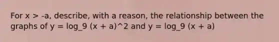 For x > -a, describe, with a reason, the relationship between the graphs of y = log_9 (x + a)^2 and y = log_9 (x + a)