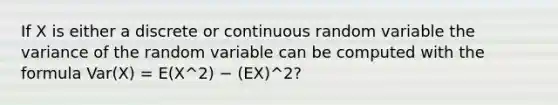 If X is either a discrete or continuous random variable the variance of the random variable can be computed with the formula Var(X) = E(X^2) − (EX)^2?