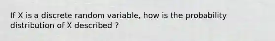 If X is a discrete random variable, how is the probability distribution of X described ?