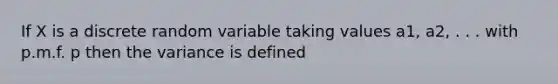 If X is a discrete random variable taking values a1, a2, . . . with p.m.f. p then the variance is defined