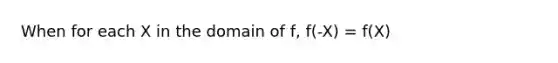 When for each X in the domain of f, f(-X) = f(X)