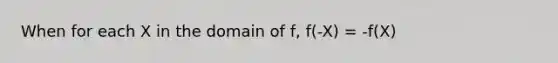 When for each X in the domain of f, f(-X) = -f(X)