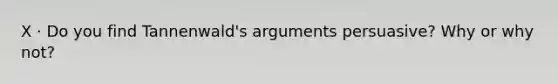 X · Do you find Tannenwald's arguments persuasive? Why or why not?