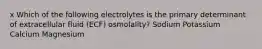 x Which of the following electrolytes is the primary determinant of extracellular fluid (ECF) osmolality? Sodium Potassium Calcium Magnesium