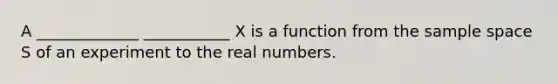 A _____________ ___________ X is a function from the sample space S of an experiment to the real numbers.