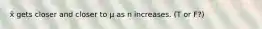 x̄ gets closer and closer to μ as n increases. (T or F?)