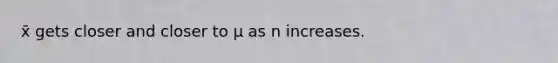 x̄ gets closer and closer to µ as n increases.