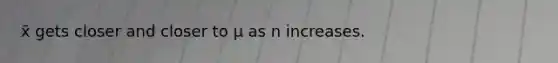 x̄ gets closer and closer to μ as n increases.