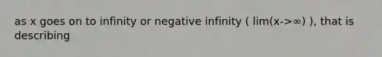 as x goes on to infinity or negative infinity ( lim(x->∞) ), that is describing