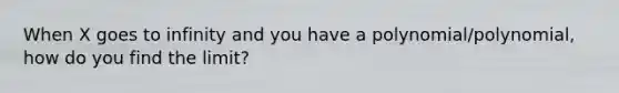 When X goes to infinity and you have a polynomial/polynomial, how do you find the limit?